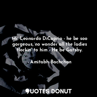 Mr. Leonardo DiCaprio - he be soo gorgeous, no wonder all the ladies flockin&#39; to him - He be Gatsby.