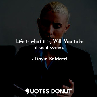  Life is what it is, Will. You take it as it comes.... - David Baldacci - Quotes Donut