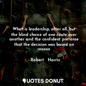  What is leadership, after all, but the blind choice of one route over another an... - Robert   Harris - Quotes Donut