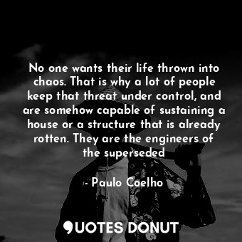  No one wants their life thrown into chaos. That is why a lot of people keep that... - Paulo Coelho - Quotes Donut