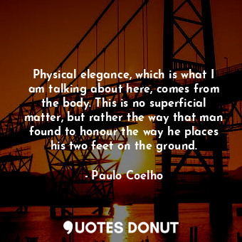  Physical elegance, which is what I am talking about here, comes from the body. T... - Paulo Coelho - Quotes Donut
