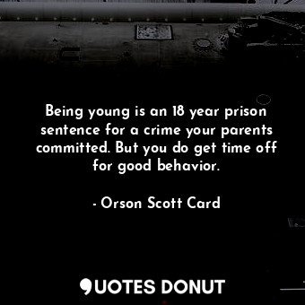  Being young is an 18 year prison sentence for a crime your parents committed. Bu... - Orson Scott Card - Quotes Donut