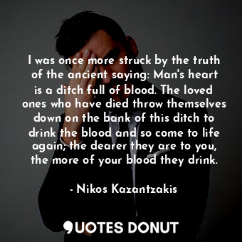  I was once more struck by the truth of the ancient saying: Man's heart is a ditc... - Nikos Kazantzakis - Quotes Donut