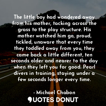  The little boy had wandered away from his mother, tacking across the grass to th... - Michael Chabon - Quotes Donut