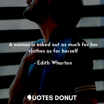  A woman is asked out as much for her clothes as for herself... - Edith Wharton - Quotes Donut