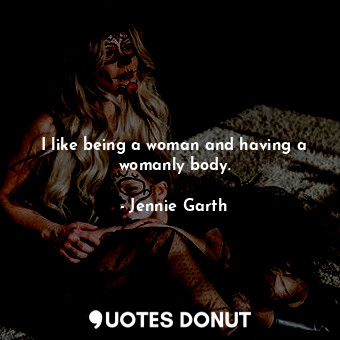  I like being a woman and having a womanly body.... - Jennie Garth - Quotes Donut