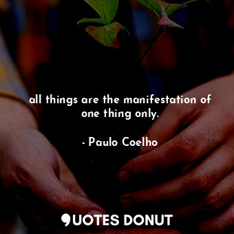 all things are the manifestation of one thing only.