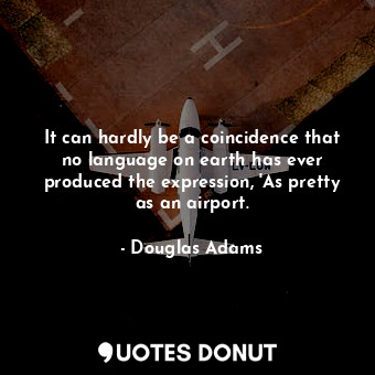  It can hardly be a coincidence that no language on earth has ever produced the e... - Douglas Adams - Quotes Donut