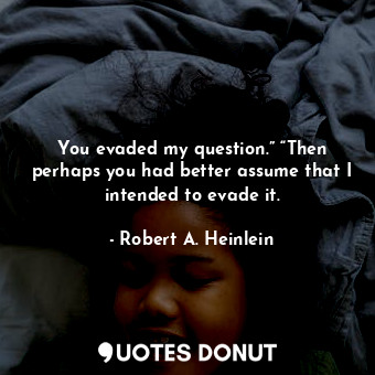  You evaded my question.” “Then perhaps you had better assume that I intended to ... - Robert A. Heinlein - Quotes Donut