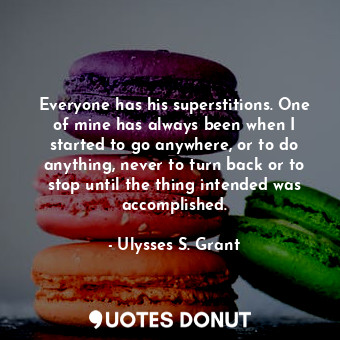  Everyone has his superstitions. One of mine has always been when I started to go... - Ulysses S. Grant - Quotes Donut