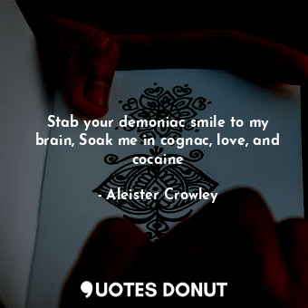  Stab your demoniac smile to my brain, Soak me in cognac, love, and cocaine... - Aleister Crowley - Quotes Donut