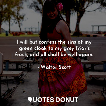  I will but confess the sins of my green cloak to my grey friar's frock, and all ... - Walter Scott - Quotes Donut