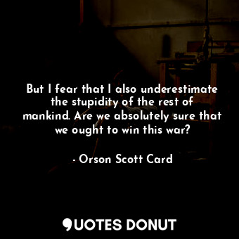  But I fear that I also underestimate the stupidity of the rest of mankind. Are w... - Orson Scott Card - Quotes Donut