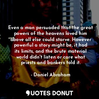  Even a man persuaded that the great powers of the heavens loved him above all el... - Daniel Abraham - Quotes Donut