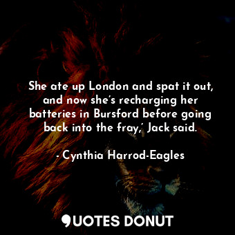  She ate up London and spat it out, and now she’s recharging her batteries in Bur... - Cynthia Harrod-Eagles - Quotes Donut