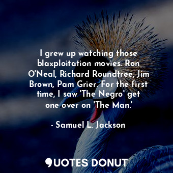  I grew up watching those blaxploitation movies. Ron O&#39;Neal, Richard Roundtre... - Samuel L. Jackson - Quotes Donut