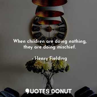 When children are doing nothing, they are doing mischief.