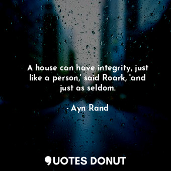  A house can have integrity, just like a person,' said Roark, 'and just as seldom... - Ayn Rand - Quotes Donut