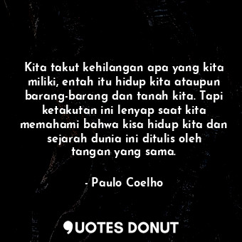  Kita takut kehilangan apa yang kita miliki, entah itu hidup kita ataupun barang-... - Paulo Coelho - Quotes Donut