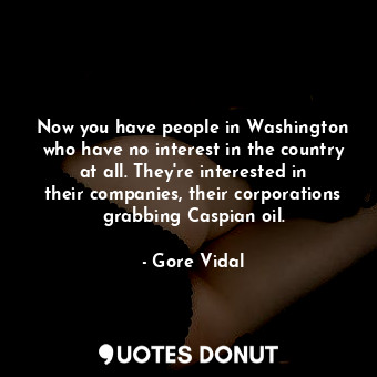  Now you have people in Washington who have no interest in the country at all. Th... - Gore Vidal - Quotes Donut
