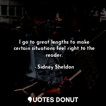  I go to great lengths to make certain situations feel right to the reader.... - Sidney Sheldon - Quotes Donut