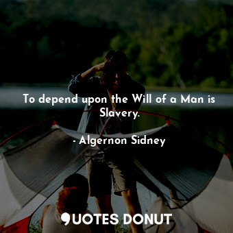  To depend upon the Will of a Man is Slavery.... - Algernon Sidney - Quotes Donut