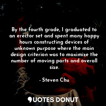  By the fourth grade, I graduated to an erector set and spent many happy hours co... - Steven Chu - Quotes Donut
