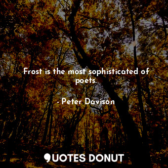  Frost is the most sophisticated of poets.... - Peter Davison - Quotes Donut