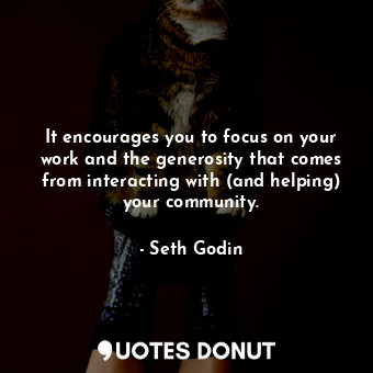  It encourages you to focus on your work and the generosity that comes from inter... - Seth Godin - Quotes Donut