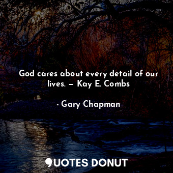  God cares about every detail of our lives. — Kay E. Combs... - Gary Chapman - Quotes Donut