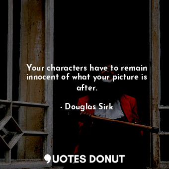 Your characters have to remain innocent of what your picture is after.