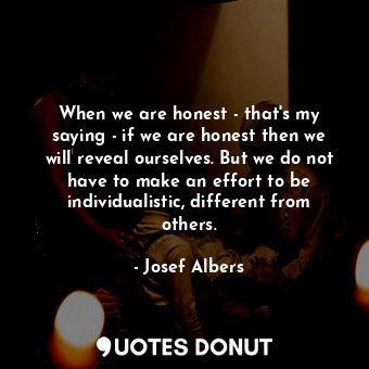  When we are honest - that&#39;s my saying - if we are honest then we will reveal... - Josef Albers - Quotes Donut