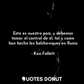  Este es nuestro país, y debemos tomar el control de él, tal y como han hecho los... - Ken Follett - Quotes Donut