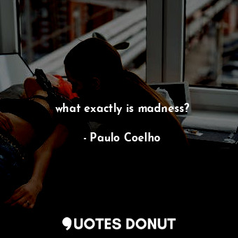  what exactly is madness?... - Paulo Coelho - Quotes Donut
