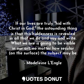  If our lives are truly "hid with Christ in God," the astounding thing is that th... - Madeleine L&#039;Engle - Quotes Donut