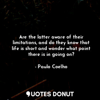  Are the latter aware of their limitations, and do they know that life is short a... - Paulo Coelho - Quotes Donut