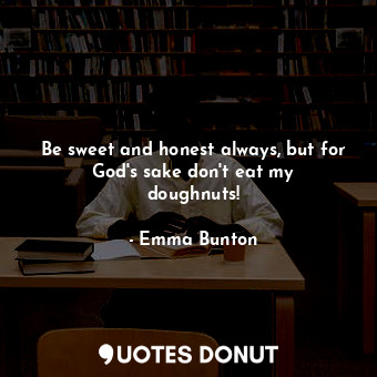 Be sweet and honest always, but for God&#39;s sake don&#39;t eat my doughnuts!