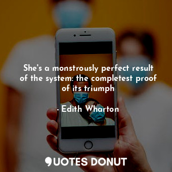  She's a monstrously perfect result of the system: the completest proof of its tr... - Edith Wharton - Quotes Donut
