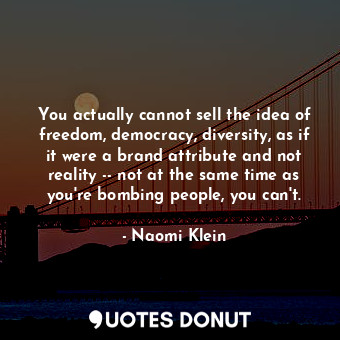  You actually cannot sell the idea of freedom, democracy, diversity, as if it wer... - Naomi Klein - Quotes Donut