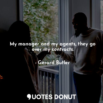  My manager and my agents, they go over my contracts.... - Gerard Butler - Quotes Donut