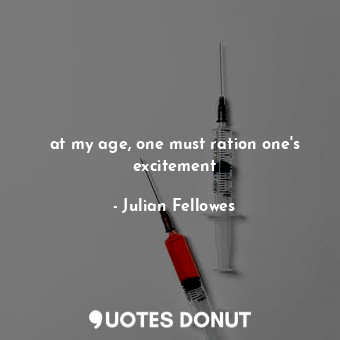  at my age, one must ration one's excitement... - Julian Fellowes - Quotes Donut