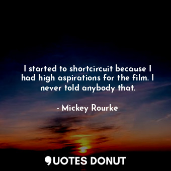  I started to shortcircuit because I had high aspirations for the film. I never t... - Mickey Rourke - Quotes Donut