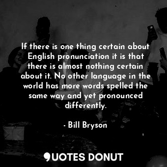  If there is one thing certain about English pronunciation it is that there is al... - Bill Bryson - Quotes Donut