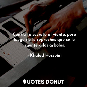  Confía tu secreto al viento, pero luego no le reproches que se lo cuente a los á... - Khaled Hosseini - Quotes Donut