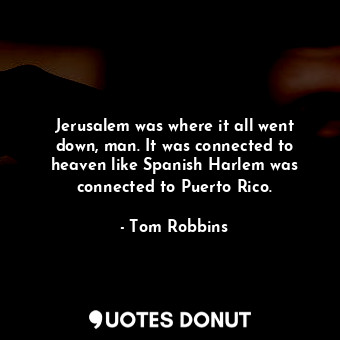  Jerusalem was where it all went down, man. It was connected to heaven like Spani... - Tom Robbins - Quotes Donut