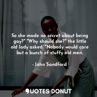  So she made no secret about being gay?" "Why should she?" the little old lady as... - John Sandford - Quotes Donut