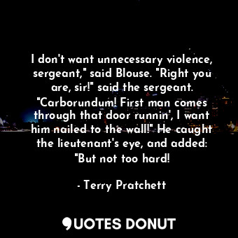  I don't want unnecessary violence, sergeant," said Blouse. "Right you are, sir!"... - Terry Pratchett - Quotes Donut