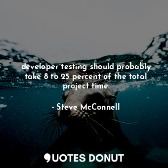  developer testing should probably take 8 to 25 percent of the total project time... - Steve McConnell - Quotes Donut