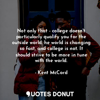  Not only that - college doesn&#39;t particularly qualify you for the outside wor... - Kent McCord - Quotes Donut