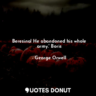 Beresina! He abandoned his whole army.' Boris